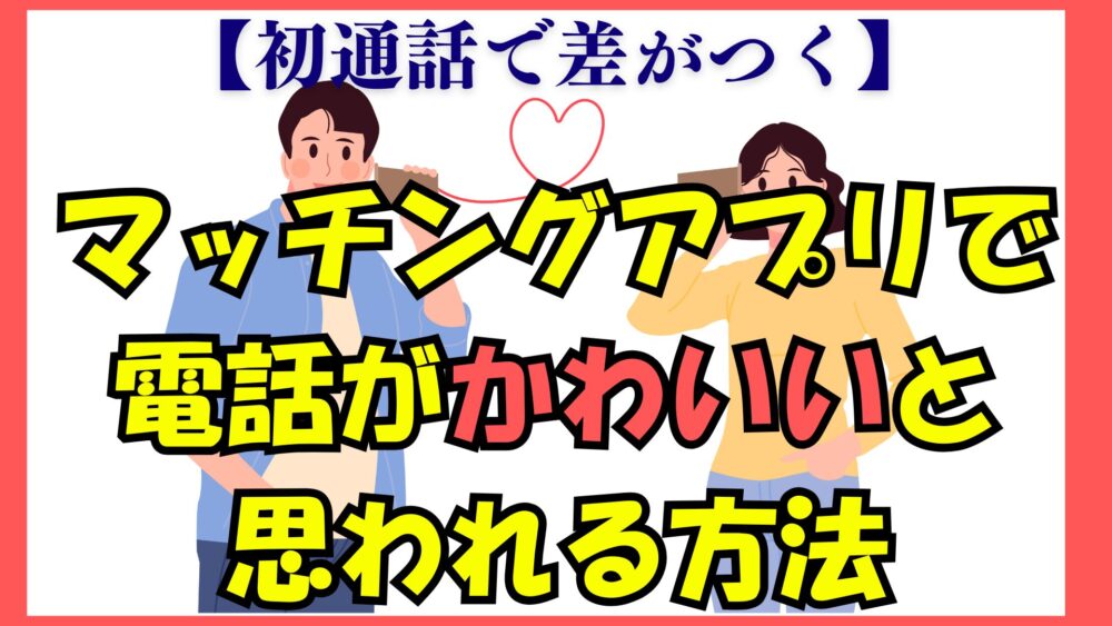 マッチングアプリで電話がかわいいと思われる方法【初通話で差がつく】